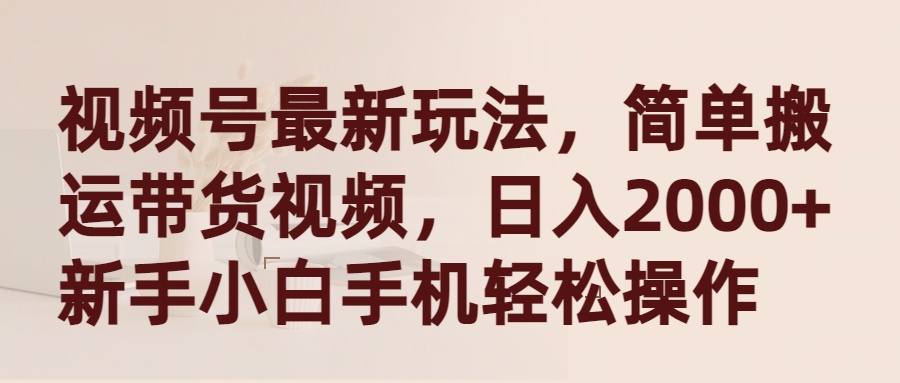 视频号最新玩法，简单搬运带货视频，日入2000+，新手小白手机轻松操作-风向旗