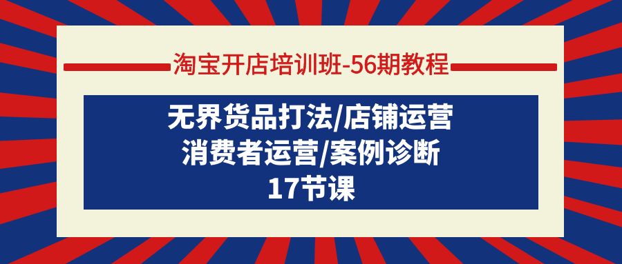 淘宝开店培训班-56期教程：无界货品打法/店铺运营/消费者运营/案例诊断-风向旗