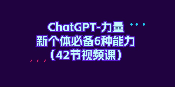 ChatGPT-力量 新个体必备6种能力（42节视频课）-风向旗