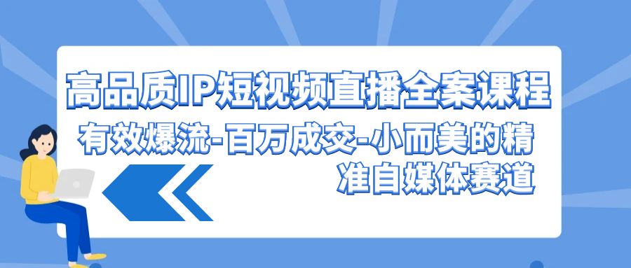 高品质 IP短视频直播-全案课程，有效爆流-百万成交-小而美的精准自媒体赛道-风向旗