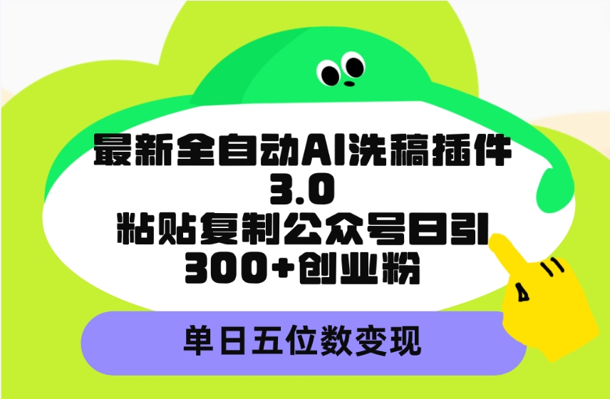 最新全自动AI洗稿插件3.0，粘贴复制公众号日引300+创业粉，单日五位数变现-风向旗