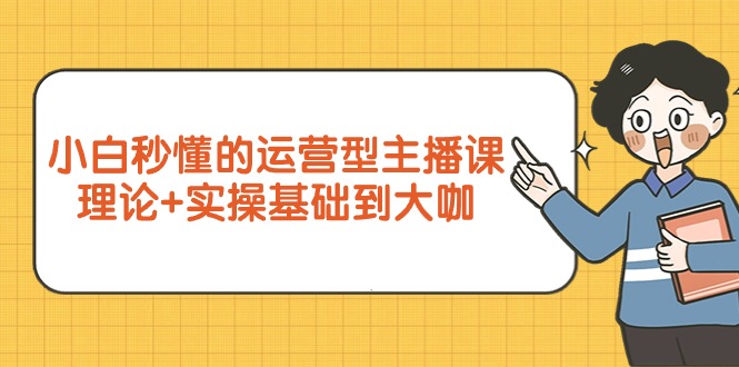 小白秒懂的运营型主播课，理论+实操基础到大咖（7节视频课）-风向旗