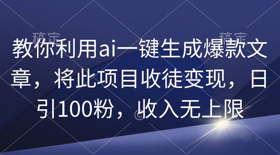 教你利用ai一键生成爆款文章，将此项目收徒变现，日引100粉，收入无上限-风向旗