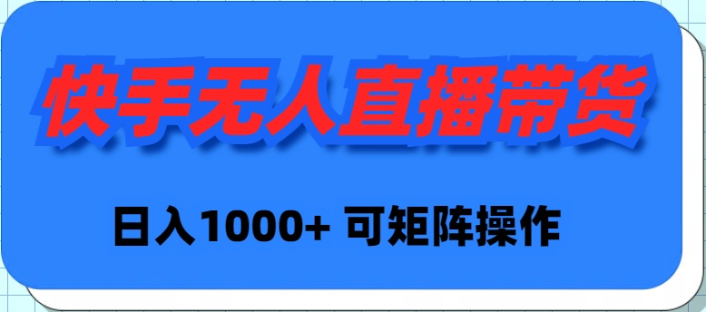 快手无人直播带货，新手日入1000+ 可矩阵操作-风向旗