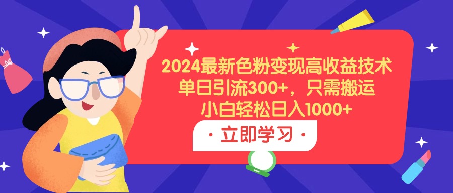 2024最新色粉变现高收益技术，单日引流300+，只需搬运，小白轻松日入1000+-风向旗