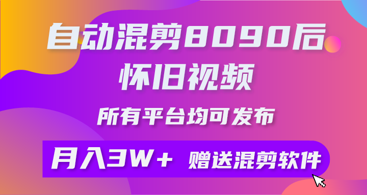 自动混剪8090后怀旧视频，所有平台均可发布，矩阵操作轻松月入3W+-风向旗