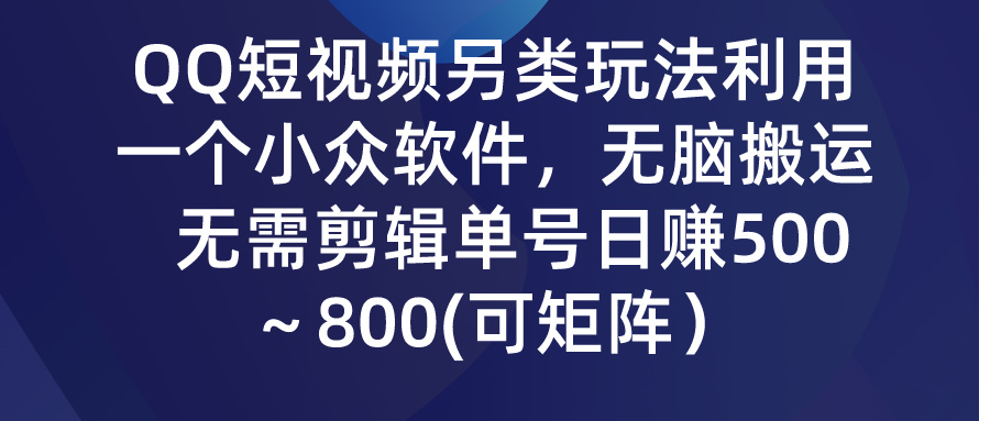 QQ短视频另类玩法，利用一个小众软件，无脑搬运，无需剪辑单号日赚500～800(可矩阵）-风向旗