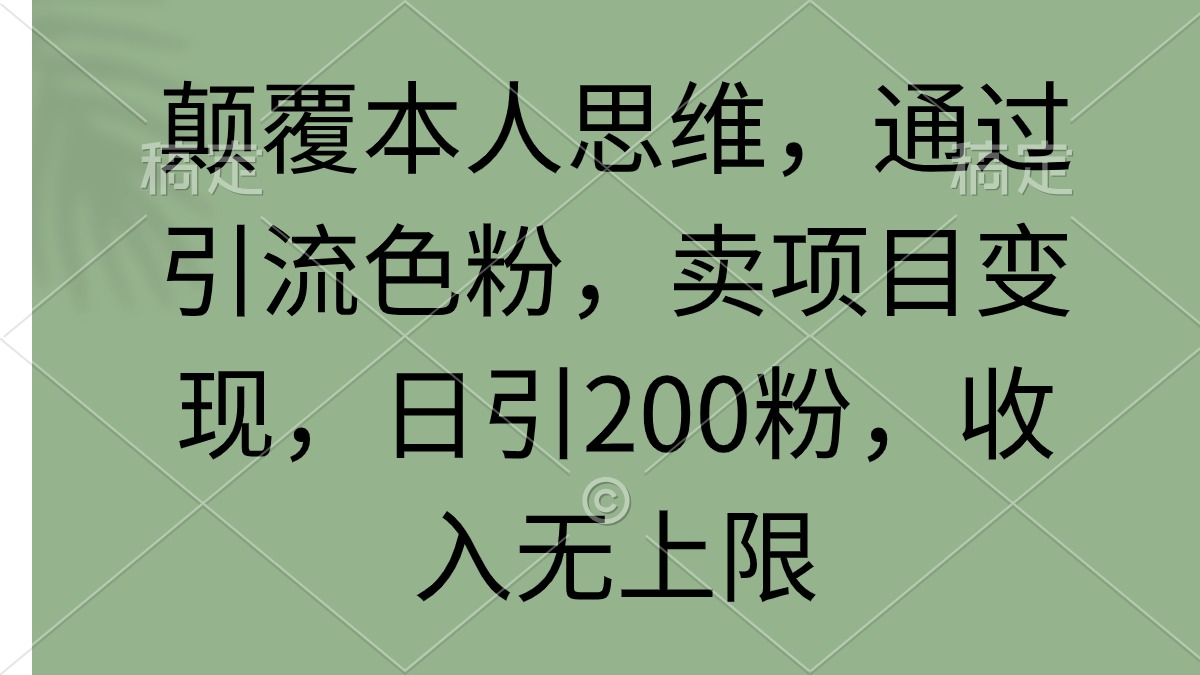 颠覆本人思维，通过引流色粉，卖项目变现，日引200粉，收入无上限-风向旗