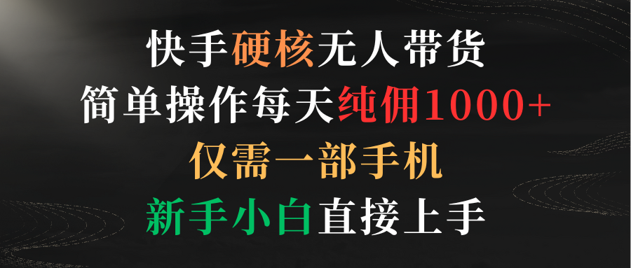 快手硬核无人带货，简单操作每天纯佣1000+,仅需一部手机，新手小白直接上手-风向旗