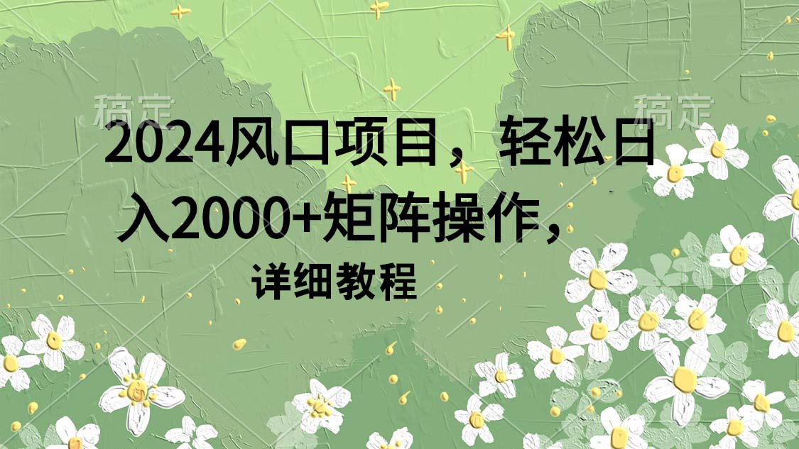 2024风口项目，轻松日入2000+矩阵操作，详细教程-风向旗