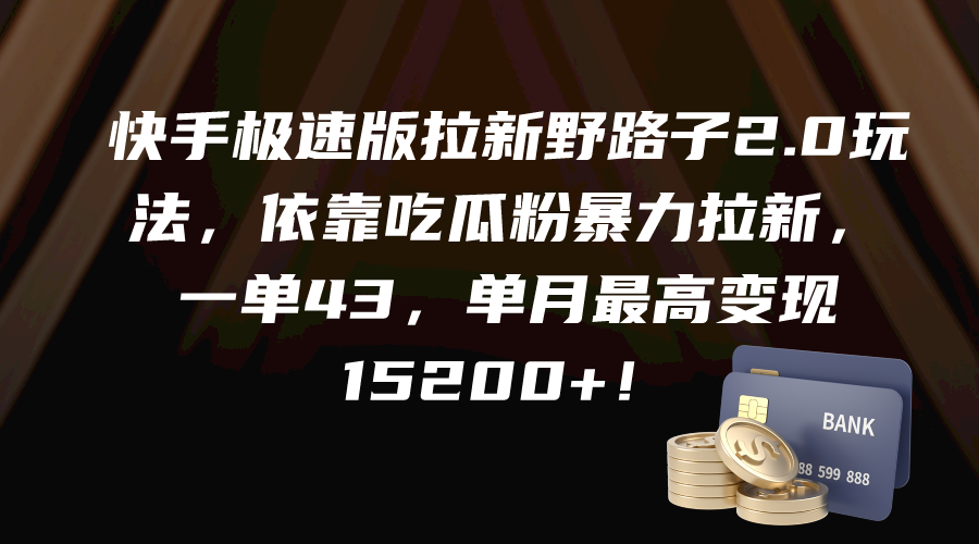 快手极速版拉新野路子2.0玩法，依靠吃瓜粉暴力拉新，一单43，单月最高变现15200+！-风向旗