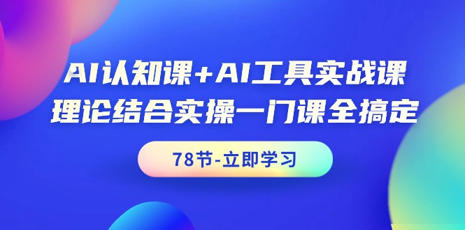 AI认知课+AI工具实战课，理论结合实操一门课全搞定（78节课）-风向旗