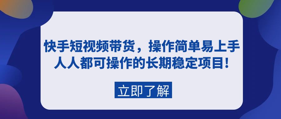 快手短视频带货：操作简单易上手，人人都可操作的长期稳定项目!-风向旗