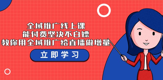 全域推广线上课，能付费坚决不白嫖，教你用全域推广给直播做增量-37节课-风向旗