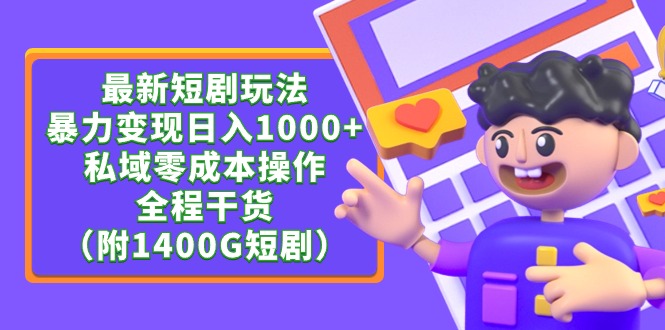 最新短剧玩法，暴力变现轻松日入1000+，私域零成本操作，全程干货（附1400G短剧资源）-风向旗