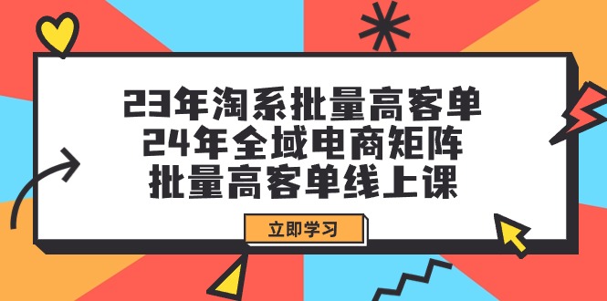 23年淘系批量高客单+24年全域电商矩阵，批量高客单线上课（109节课）-风向旗