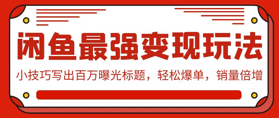 闲鱼最强变现玩法：小技巧写出百万曝光标题，轻松爆单，销量倍增-风向旗