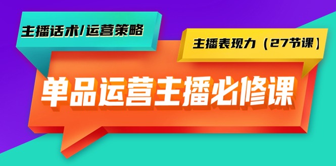 单品运营型主播必修课：主播话术/运营策略/主播表现力（27节课）-风向旗