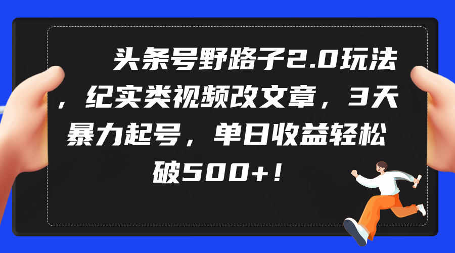 头条号野路子2.0玩法，纪实类视频改文章，3天暴力起号，单日收益轻松破500+-风向旗