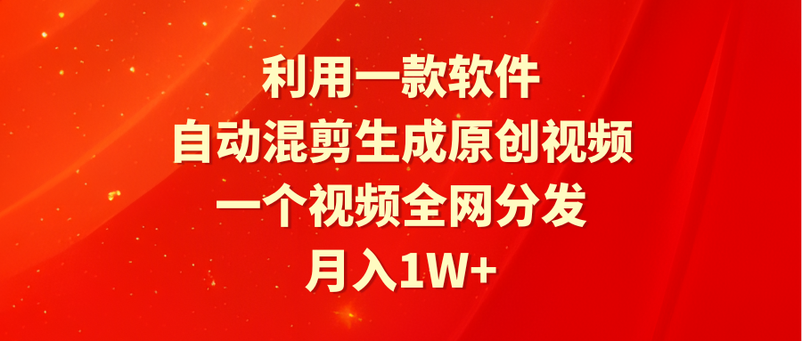 利用一款软件，自动混剪生成原创视频，一个视频全网分发，月入1W+-风向旗