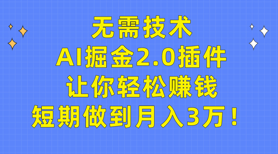 无需技术，AI掘金2.0插件让你轻松赚钱，短期做到月入3万！-风向旗