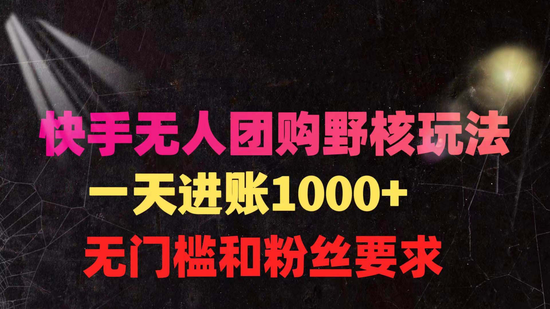 快手无人团购带货野核玩法，一天4位数 无任何门槛-风向旗