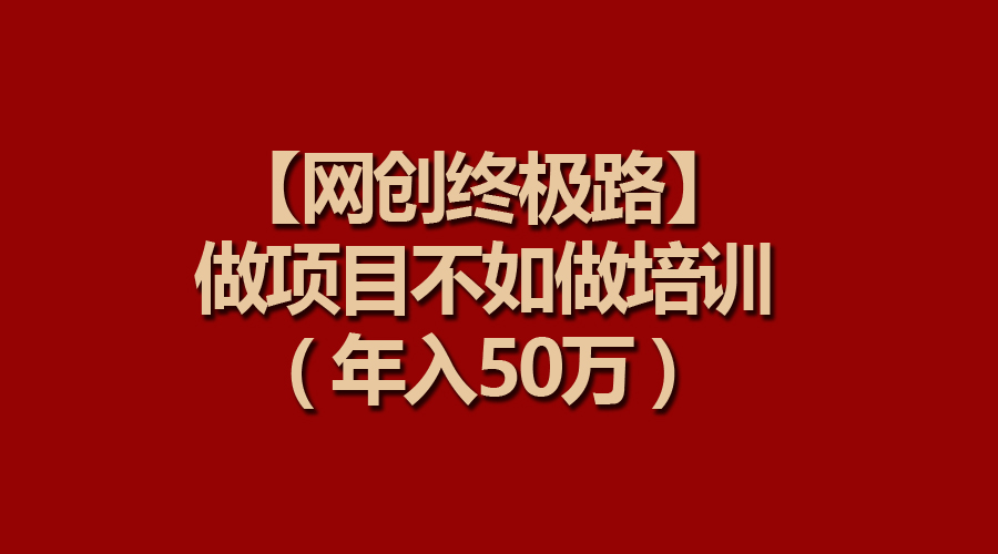 【网创终极路】做项目不如做项目培训，年入50万-风向旗