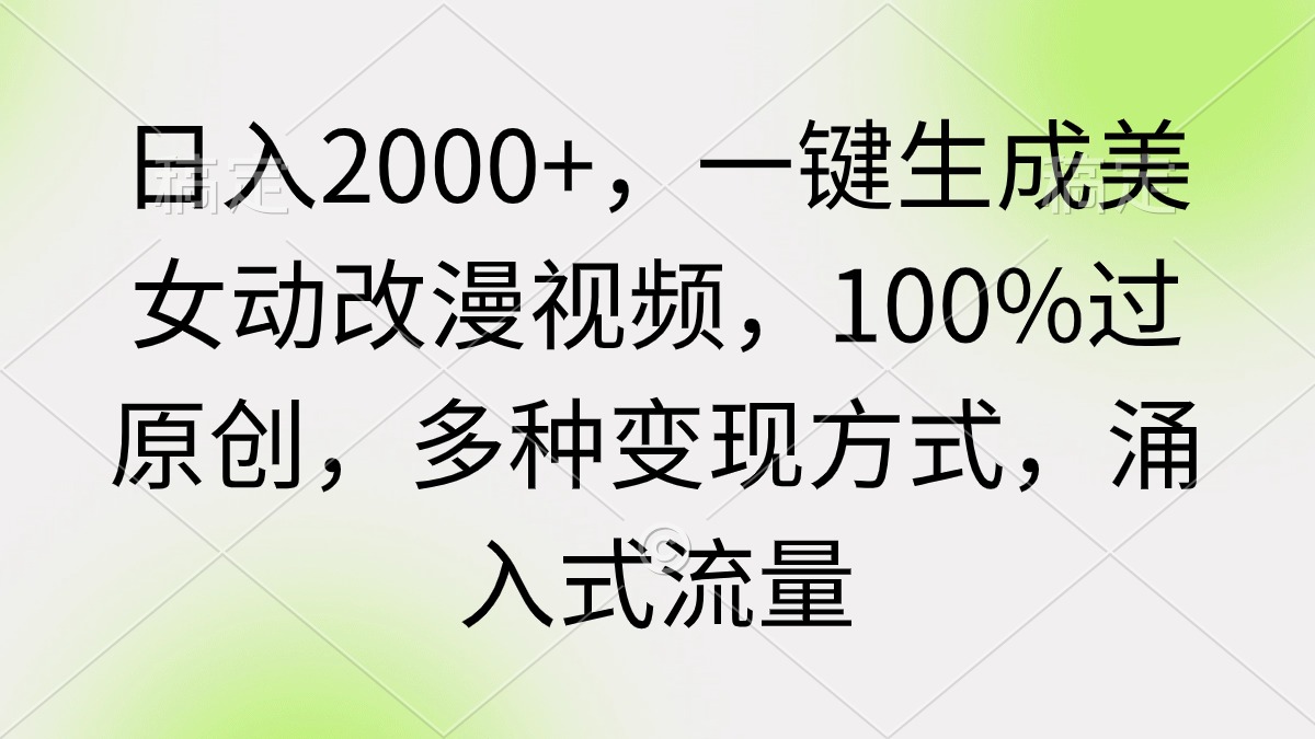 日入2000+，一键生成美女动改漫视频，100%过原创，多种变现方式，涌入式流量-风向旗