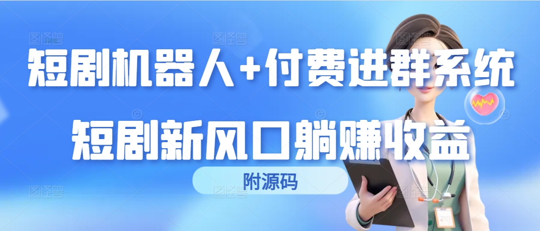 短剧机器人+付费进群系统，短剧新风口躺赚收益（附源码）-风向旗