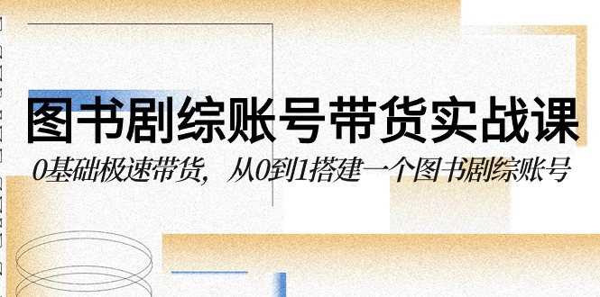 图书-剧综账号带货实战课，0基础极速带货，从0到1搭建一个图书剧综账号-风向旗