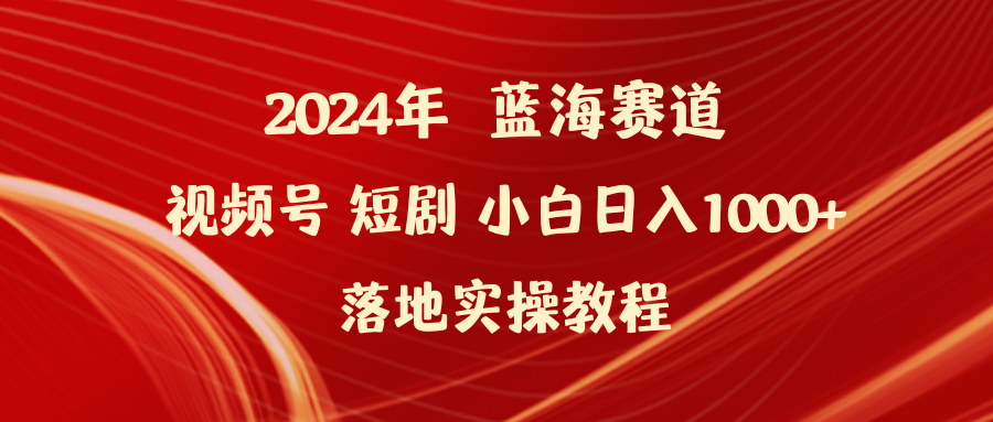 2024年蓝海赛道视频号短剧 小白日入1000+落地实操教程-风向旗