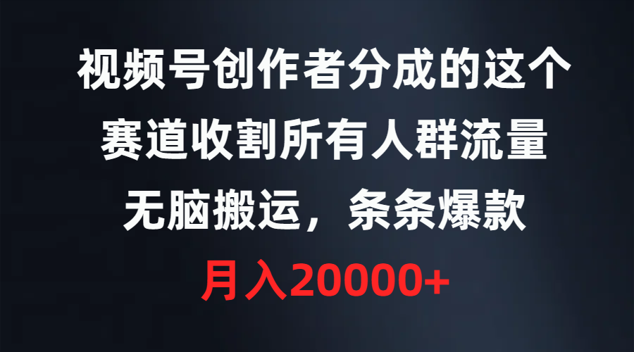 视频号创作者分成的这个赛道，收割所有人群流量，无脑搬运，条条爆款，月入20000+-风向旗