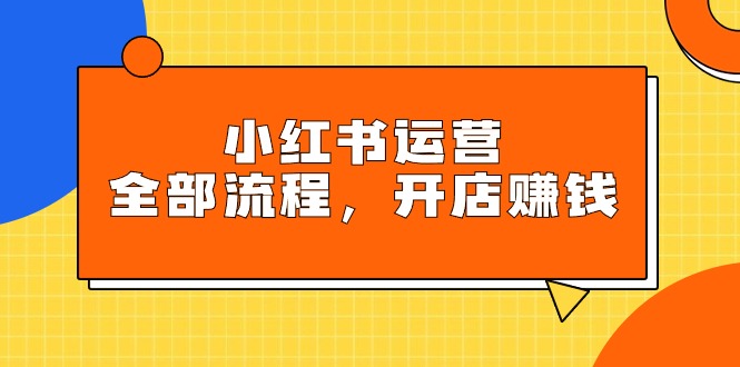 小红书运营全部流程，掌握小红书玩法规则，开店赚钱-风向旗