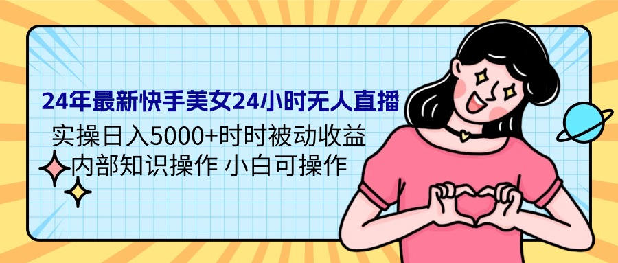 24年最新快手美女24小时无人直播 实操日入5000+时时被动收益 内部知识操作 小白可操作-风向旗